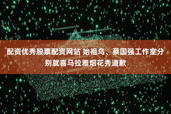 配资优秀股票配资网站 始祖鸟、蔡国强工作室分别就喜马拉雅烟花秀道歉