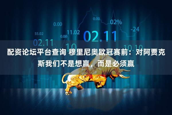 配资论坛平台查询 穆里尼奥欧冠赛前：对阿贾克斯我们不是想赢，而是必须赢