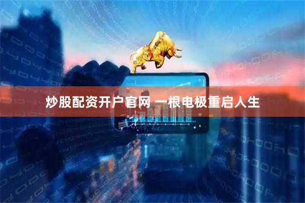 炒股配资开户官网 一根电极重启人生