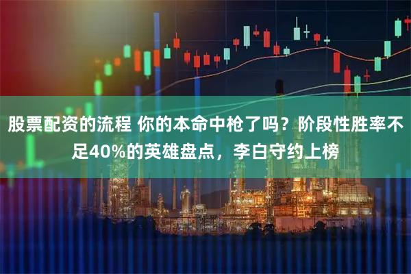 股票配资的流程 你的本命中枪了吗？阶段性胜率不足40%的英雄盘点，李白守约上榜